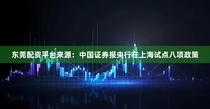 东莞配资平台来源：中国证券报央行在上海试点八项政策