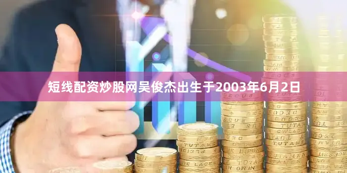 短线配资炒股网吴俊杰出生于2003年6月2日