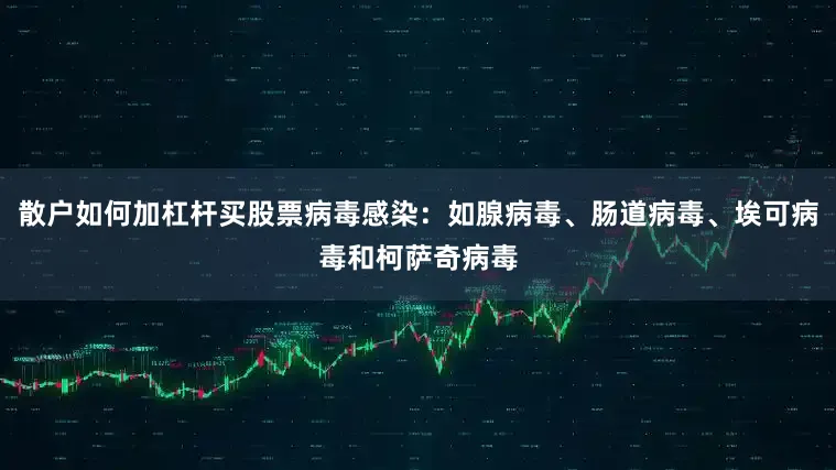 散户如何加杠杆买股票病毒感染：如腺病毒、肠道病毒、埃可病毒和柯萨奇病毒