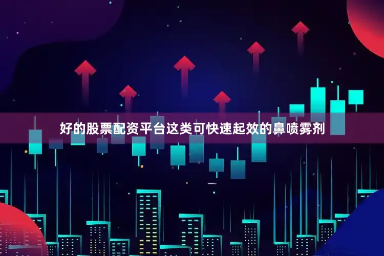 好的股票配资平台这类可快速起效的鼻喷雾剂