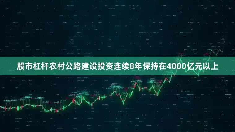股市杠杆农村公路建设投资连续8年保持在4000亿元以上