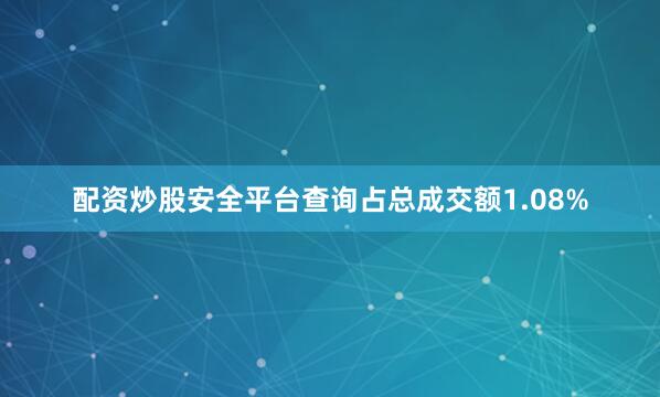 配资炒股安全平台查询占总成交额1.08%
