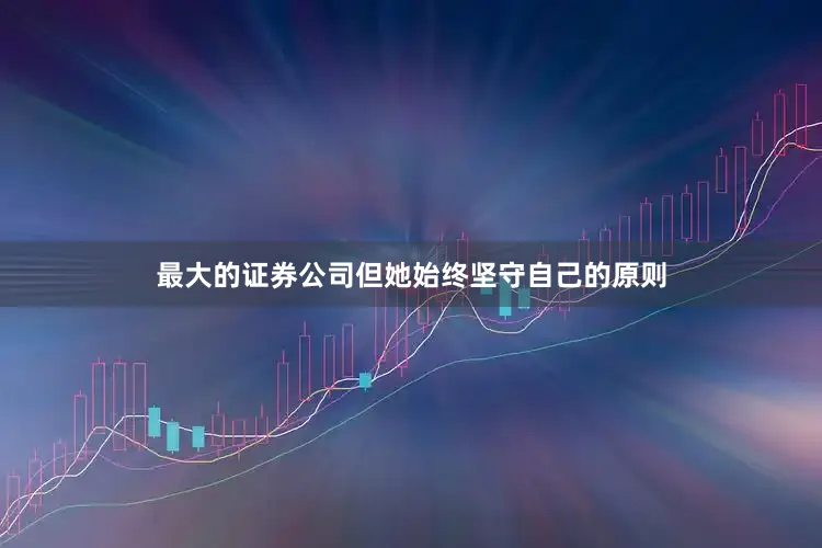 最大的证券公司但她始终坚守自己的原则