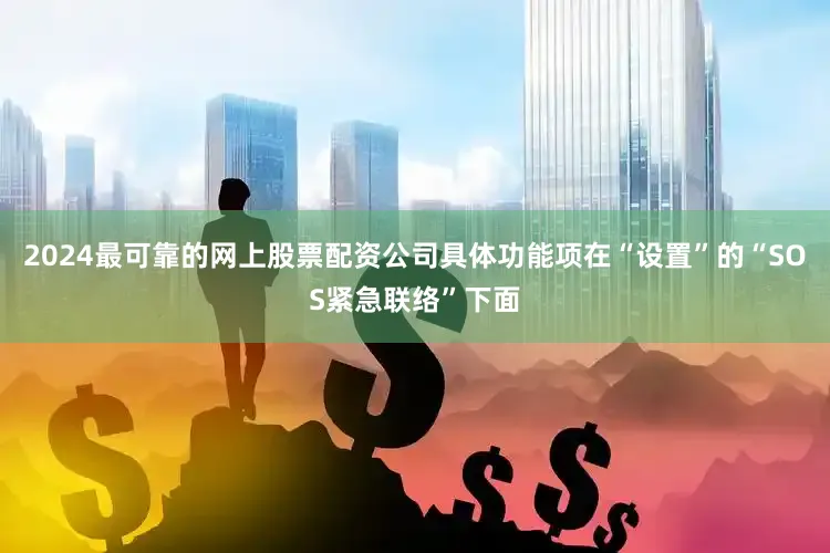 2024最可靠的网上股票配资公司具体功能项在“设置”的“SOS紧急联络”下面