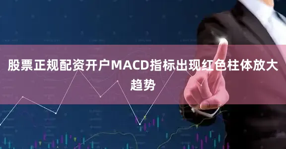 股票正规配资开户MACD指标出现红色柱体放大趋势