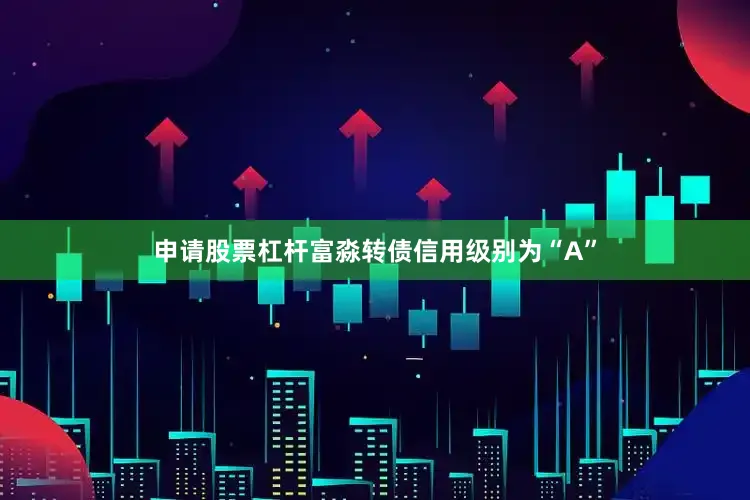 申请股票杠杆富淼转债信用级别为“A”