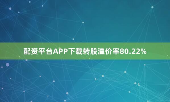 配资平台APP下载转股溢价率80.22%