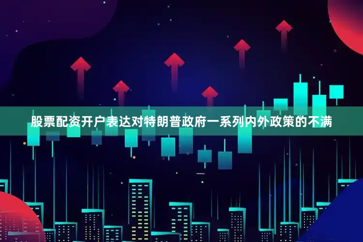股票配资开户表达对特朗普政府一系列内外政策的不满