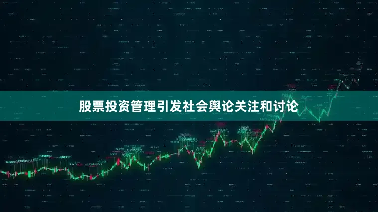 股票投资管理引发社会舆论关注和讨论