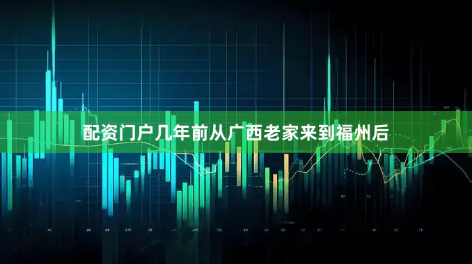 配资门户几年前从广西老家来到福州后