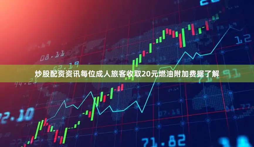 炒股配资资讯每位成人旅客收取20元燃油附加费据了解