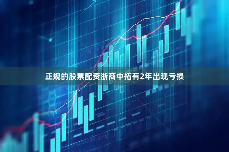 正规的股票配资浙商中拓有2年出现亏损