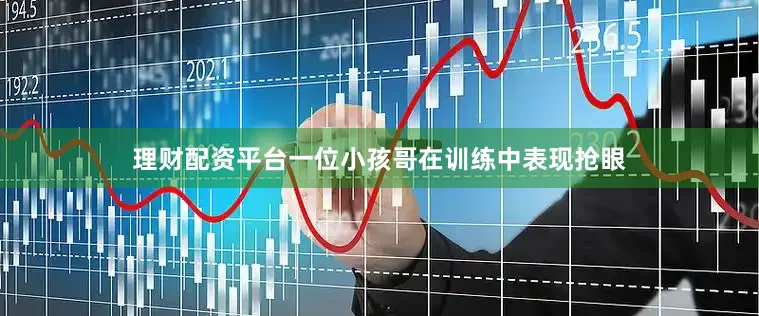 理财配资平台一位小孩哥在训练中表现抢眼