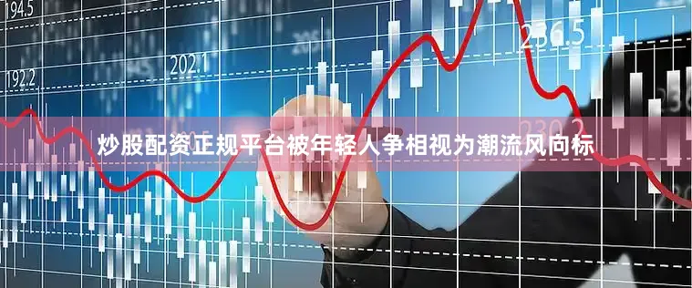 炒股配资正规平台被年轻人争相视为潮流风向标