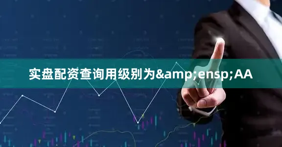 实盘配资查询用级别为 AA