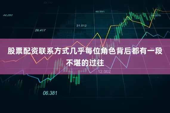 股票配资联系方式几乎每位角色背后都有一段不堪的过往