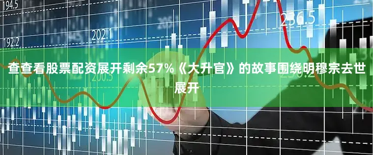 查查看股票配资展开剩余57%《大升官》的故事围绕明穆宗去世展开