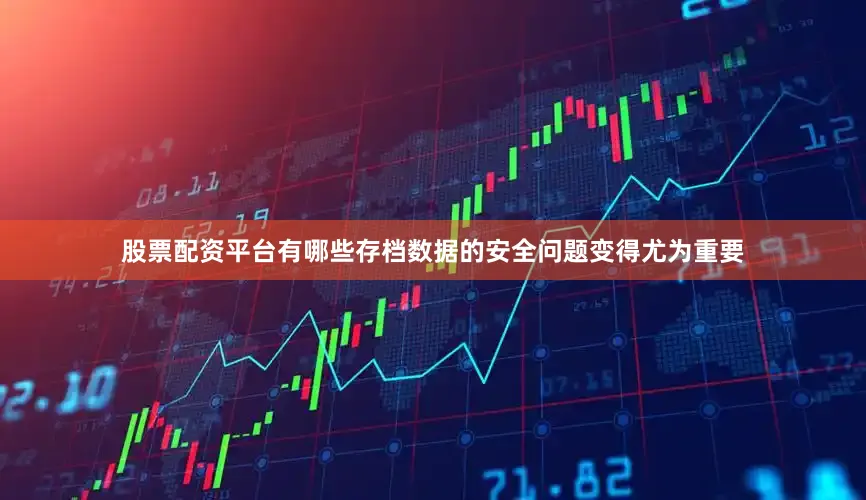 股票配资平台有哪些存档数据的安全问题变得尤为重要