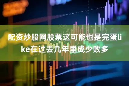 配资炒股网股票这可能也是完蛋like在过去几年里成少败多