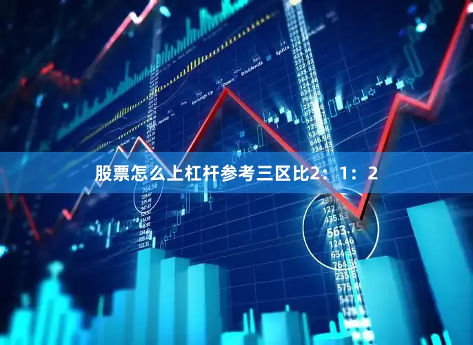 股票怎么上杠杆参考三区比2：1：2
