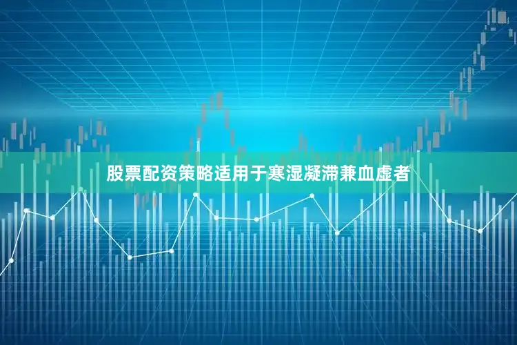 股票配资策略适用于寒湿凝滞兼血虚者