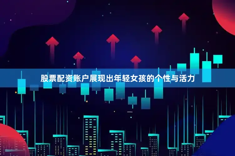 股票配资账户展现出年轻女孩的个性与活力