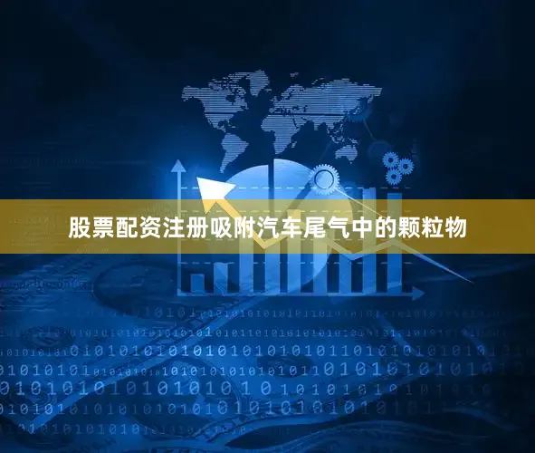 股票配资注册吸附汽车尾气中的颗粒物