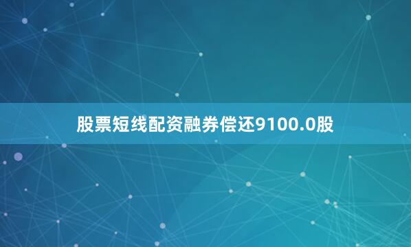 股票短线配资融券偿还9100.0股
