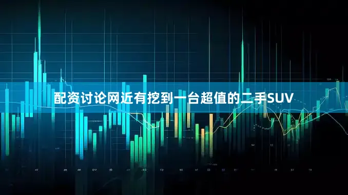 配资讨论网近有挖到一台超值的二手SUV