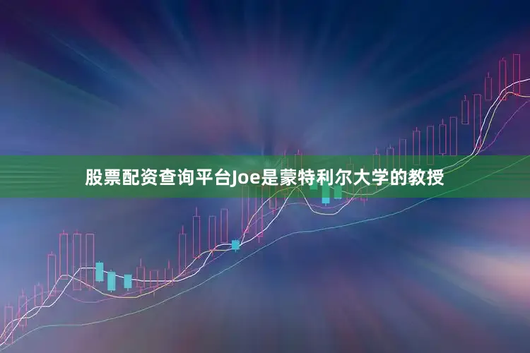 股票配资查询平台Joe是蒙特利尔大学的教授