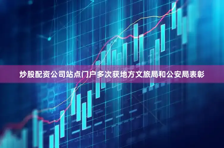 炒股配资公司站点门户多次获地方文旅局和公安局表彰