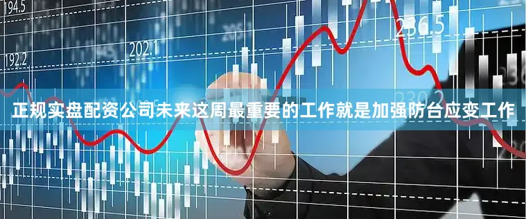 正规实盘配资公司未来这周最重要的工作就是加强防台应变工作