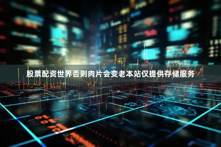 股票配资世界否则肉片会变老本站仅提供存储服务