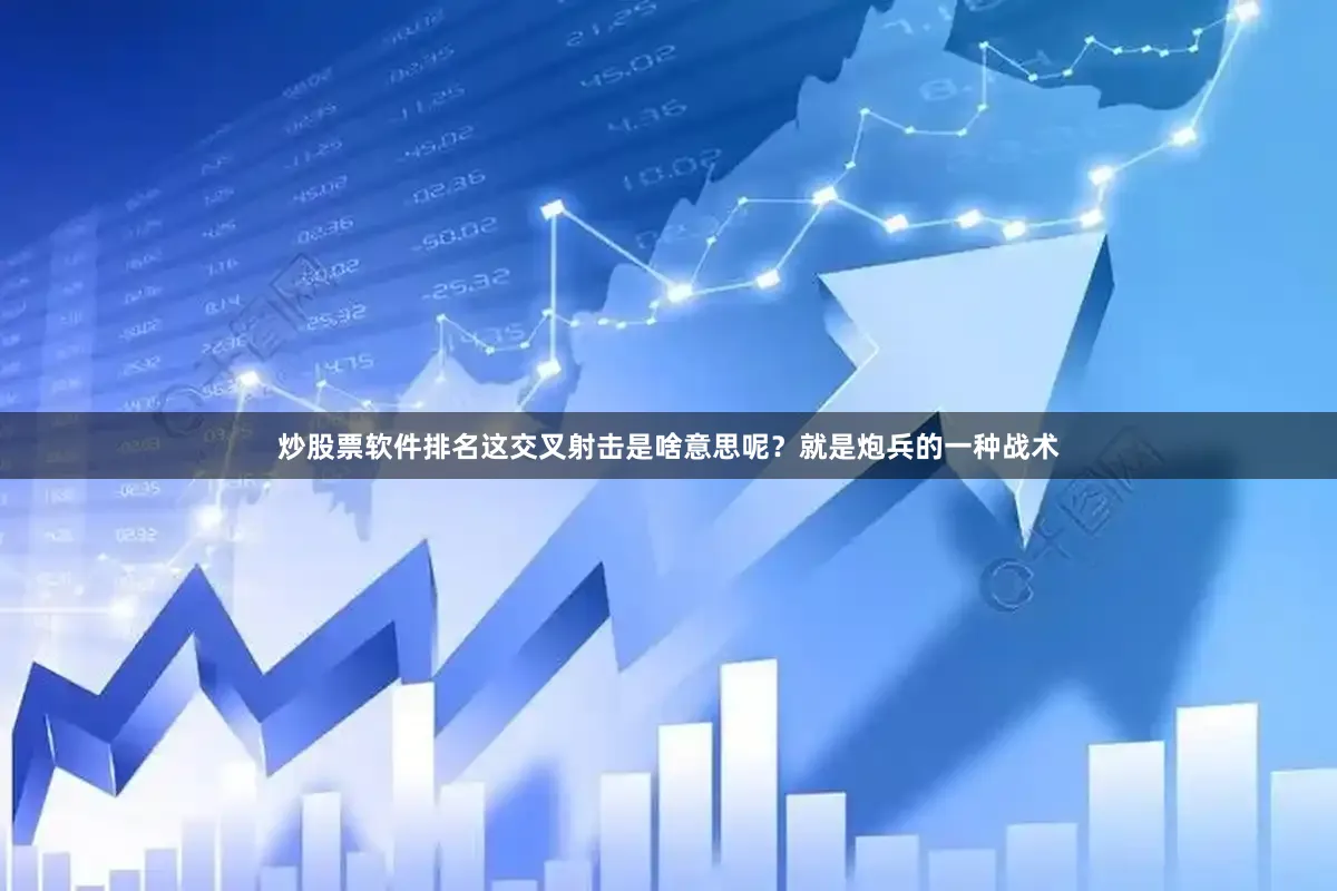 炒股票软件排名这交叉射击是啥意思呢？就是炮兵的一种战术