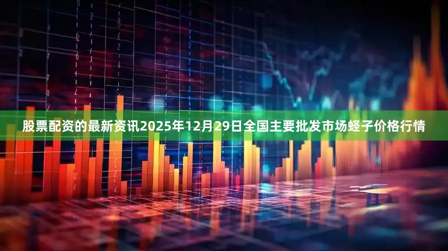 股票配资的最新资讯2025年12月29日全国主要批发市场蛏子价格行情