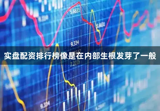 实盘配资排行榜像是在内部生根发芽了一般