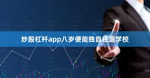 炒股杠杆app八岁便能独自往返学校