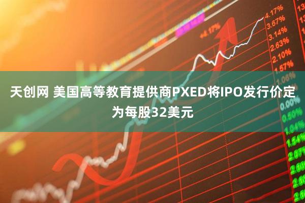 天创网 美国高等教育提供商PXED将IPO发行价定为每股32美元