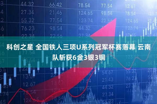 科创之星 全国铁人三项U系列冠军杯赛落幕 云南队斩获6金3银3铜
