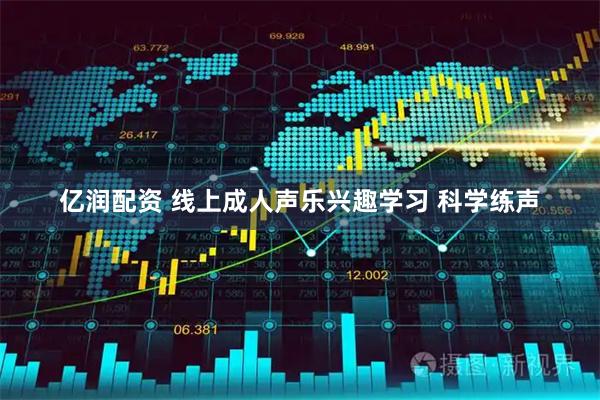 亿润配资 线上成人声乐兴趣学习 科学练声