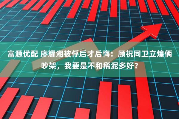 富源优配 廖耀湘被俘后才后悔：顾祝同卫立煌俩吵架，我要是不和稀泥多好？