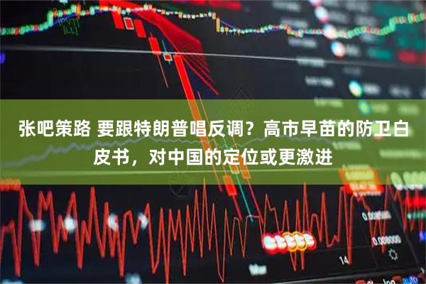 张吧策路 要跟特朗普唱反调？高市早苗的防卫白皮书，对中国的定位或更激进