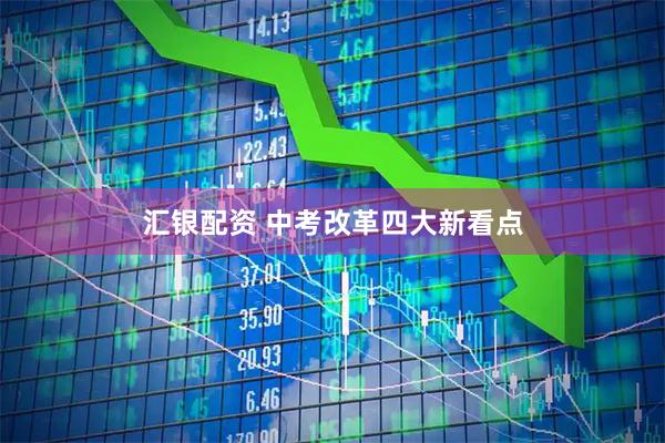 汇银配资 中考改革四大新看点