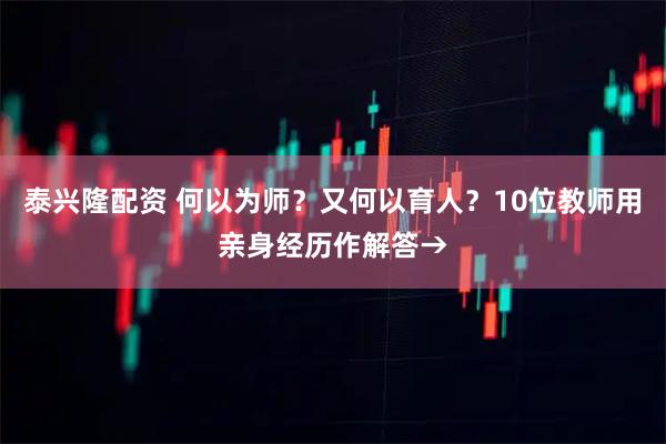 泰兴隆配资 何以为师？又何以育人？10位教师用亲身经历作解答→